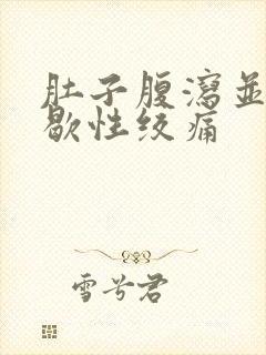 肚子腹泻并且间歇性绞痛