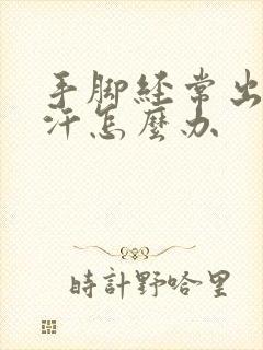 手脚经常出很多汗怎么办