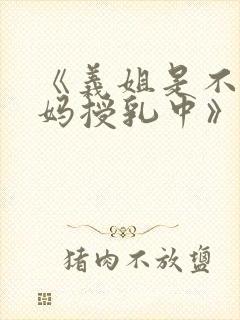 《义姐是不良妈妈授乳中》动漫版免