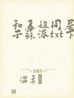 和表姐同居的日子苏派txt下载