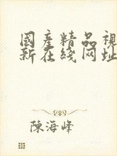 国产精品视频最新在线网址