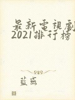 最新电视剧大全2021排行榜