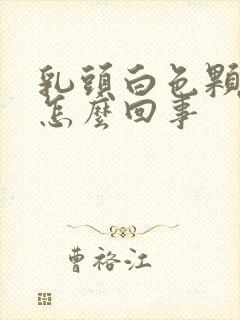 乳头白色颗粒状怎么回事