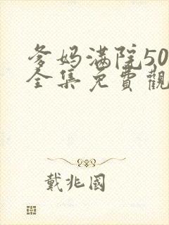 爹妈满院50集全集免费观看封面