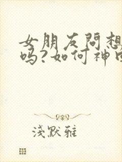 女朋友问想她了吗?如何神回复