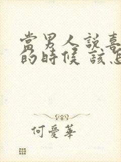 当男人说喜欢你的时候 该怎么回答