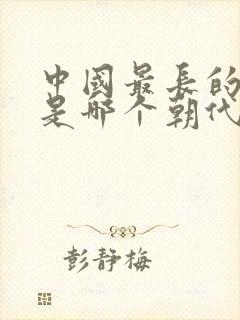 中国最长的历史是哪个朝代