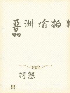 亚洲 偷拍 精品