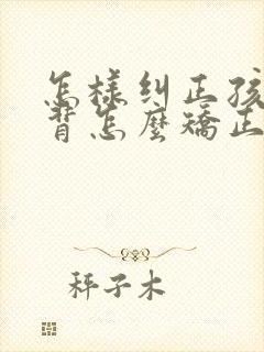 怎样纠正孩子驼背怎么矫正