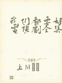 我们都要好好的电视剧全集免费观看完整版