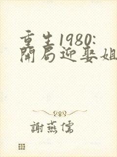 重生1980:开局迎娶姐姐闺蜜全本阅读