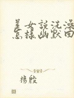 美女说洗澡睡觉怎样幽默回复