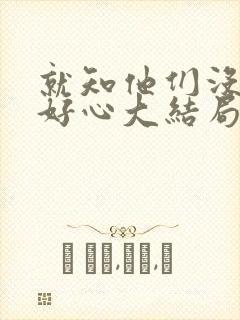 就知他们没那么好心大结局