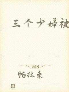 三个少妇被内射