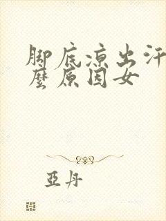 脚底凉出汗是什么原因女