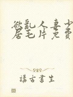 欲乱人妻少妇邻居毛片免费