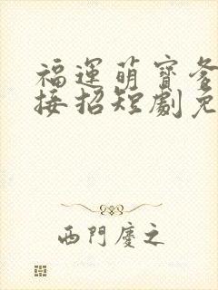 福运萌宝爹地请接招短剧免费观看