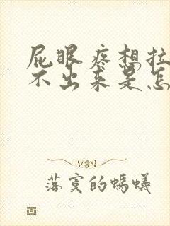 屁眼疼想拉屎拉不出来是怎么回事