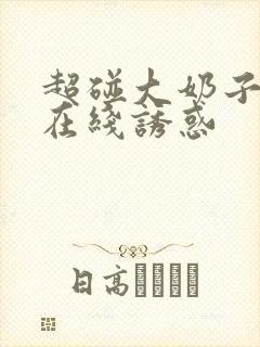 超碰大奶子美女在线诱惑