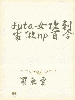 futa女攻到处做np百合封面