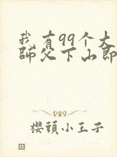 我有99个大佬师父下山即无敌免费全文