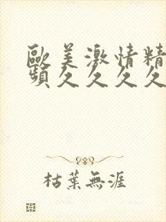 欧美激情精彩视频久久久久久久网站在线观看