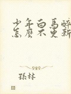 少年白马醉春风怎么不更新了