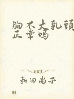 胸不大乳头很大正常吗封面