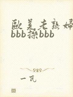欧美老熟妇bbbbb搡bbb