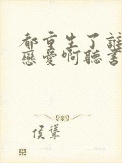 都重生了谁还谈恋爱啊听书