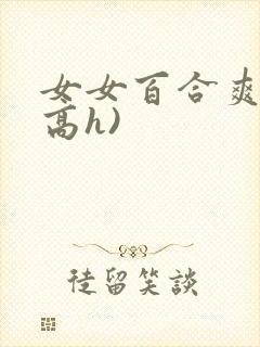女女百合爽文(高h)