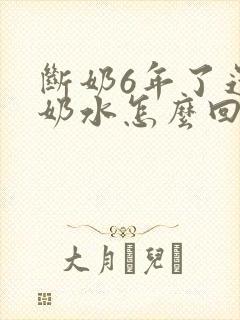 断奶6年了还有奶水怎么回事