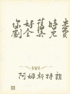 你好旧时光电视剧全集免费观看完整版