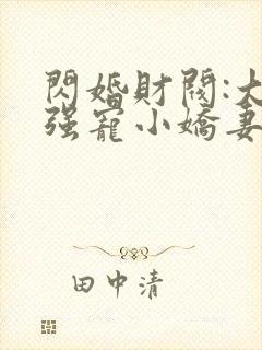 闪婚财阀:大叔强宠小娇妻txt下载程九溶