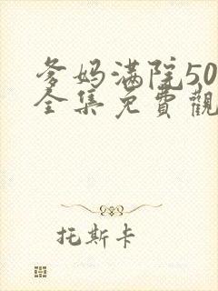 爹妈满院50集全集免费观看