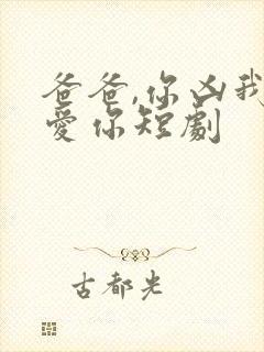 爸爸,你凶我也爱你短剧