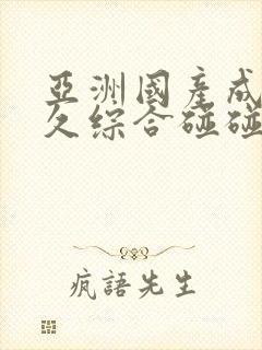 亚洲国产成人久久综合碰碰