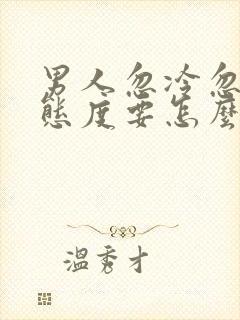 男人忽冷忽热的态度要怎么回应