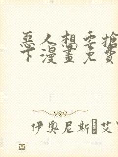 恶人想要抢救一下漫画免费下拉式6漫画