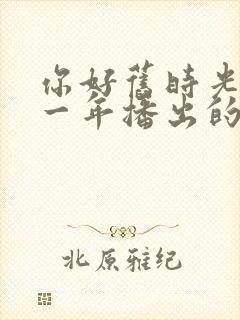 你好旧时光是哪一年播出的封面