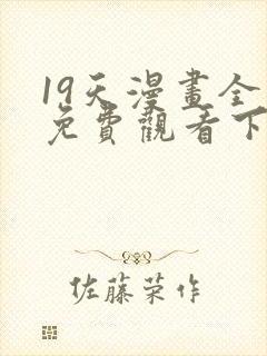 19天漫画全集免费观看下拉式