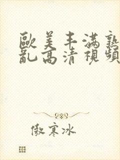 欧美丰满熟妇欲乱高清视频