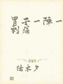 胃子一阵一阵的刺痛