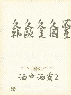 久久久久国产日韩欧美国产日韩区一区二