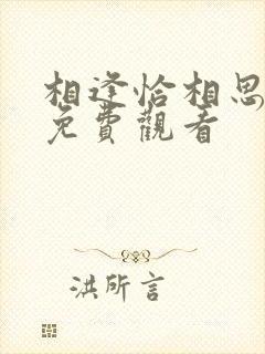 相逢恰相思短剧免费观看