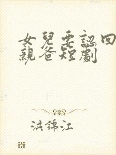 女儿要认回富豪亲爸短剧