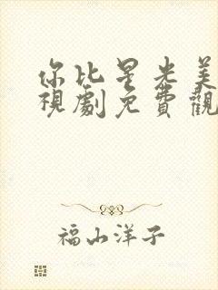 你比星光美丽电视剧免费观看什么时候播