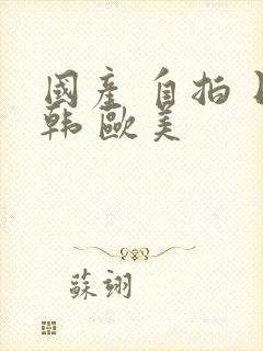 国产 自拍 日韩 欧美