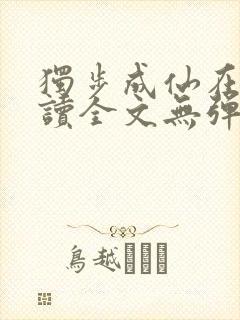 独步成仙在线阅读全文无弹窗