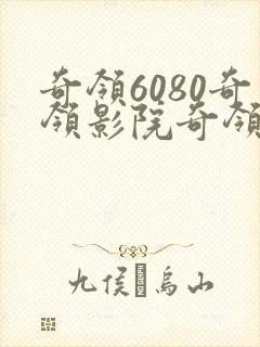 奇领6080奇领影院奇领yy6080在线观看